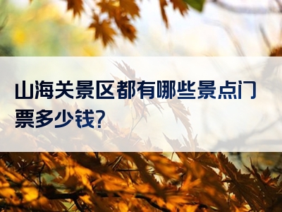 山海关景区都有哪些景点门票多少钱？