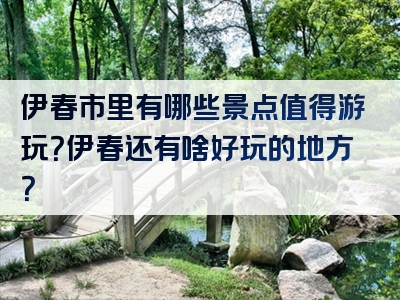伊春市里有哪些景点值得游玩？伊春还有啥好玩的地方？