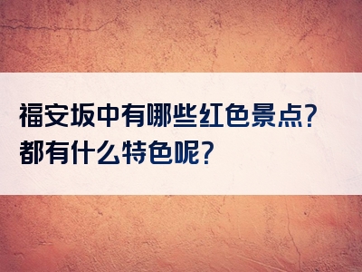 福安坂中有哪些红色景点？都有什么特色呢？