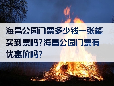 海昌公园门票多少钱一张能买到票吗？海昌公园门票有优惠价吗？