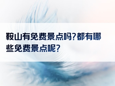 鞍山有免费景点吗？都有哪些免费景点呢？