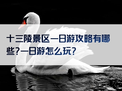 十三陵景区一日游攻略有哪些？一日游怎么玩？