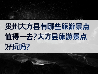 贵州大方县有哪些旅游景点值得一去？大方县旅游景点好玩吗？