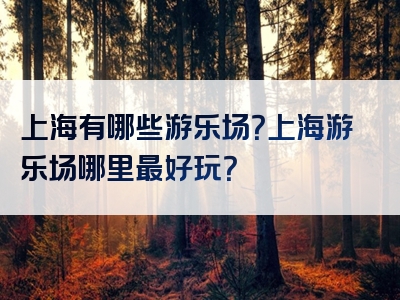 上海有哪些游乐场？上海游乐场哪里最好玩？