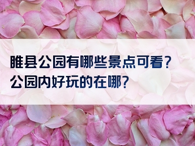 睢县公园有哪些景点可看？公园内好玩的在哪？