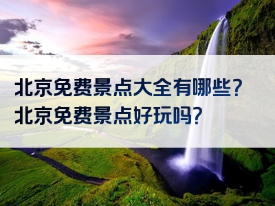 北京免费景点大全有哪些？北京免费景点好玩吗？