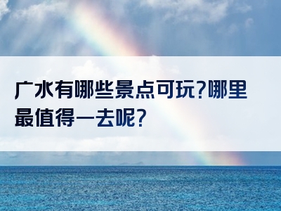 广水有哪些景点可玩？哪里最值得一去呢？