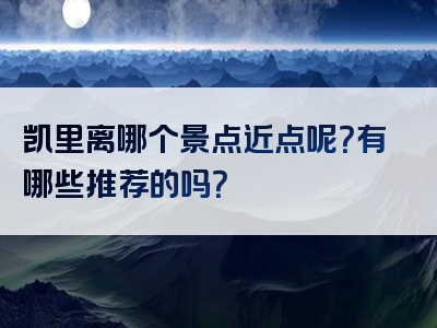 凯里离哪个景点近点呢？有哪些推荐的吗？