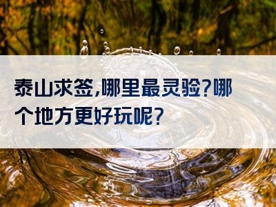 泰山求签，哪里最灵验？哪个地方更好玩呢？