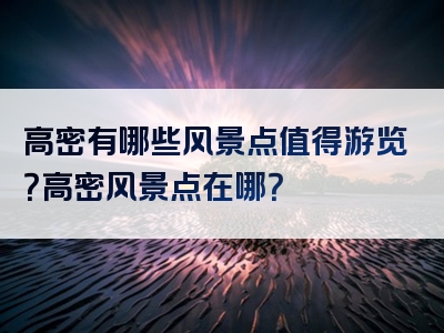 高密有哪些风景点值得游览？高密风景点在哪？