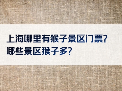 上海哪里有猴子景区门票？哪些景区猴子多？