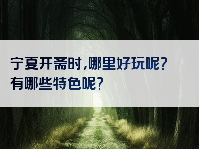 宁夏开斋时，哪里好玩呢？有哪些特色呢？