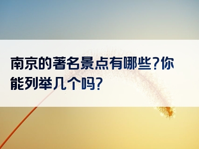 南京的著名景点有哪些？你能列举几个吗？