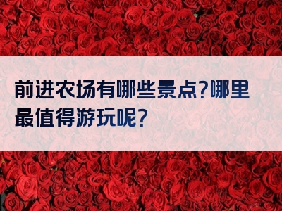 前进农场有哪些景点？哪里最值得游玩呢？