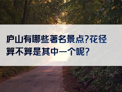 庐山有哪些著名景点？花径算不算是其中一个呢？