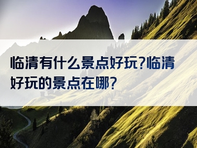 临清有什么景点好玩？临清好玩的景点在哪？