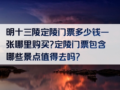 明十三陵定陵门票多少钱一张哪里购买？定陵门票包含哪些景点值得去吗？