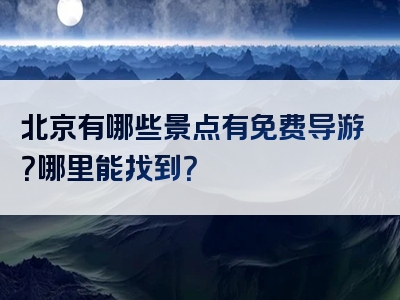 北京有哪些景点有免费导游？哪里能找到？
