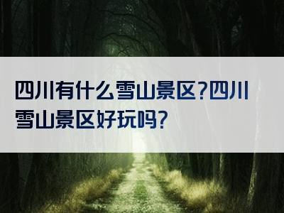四川有什么雪山景区？四川雪山景区好玩吗？
