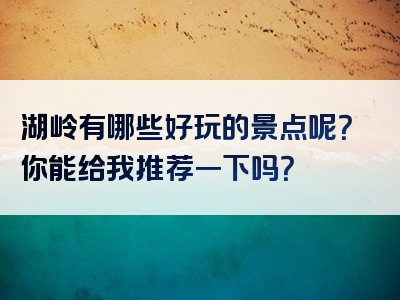 湖岭有哪些好玩的景点呢？你能给我推荐一下吗？