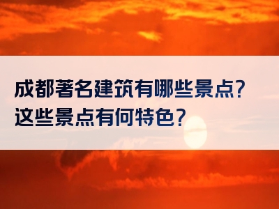 成都著名建筑有哪些景点？这些景点有何特色？
