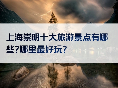 上海崇明十大旅游景点有哪些？哪里最好玩？