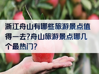 浙江舟山有哪些旅游景点值得一去？舟山旅游景点哪几个最热门？