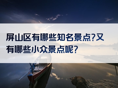 屏山区有哪些知名景点？又有哪些小众景点呢？