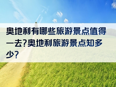 奥地利有哪些旅游景点值得一去？奥地利旅游景点知多少？