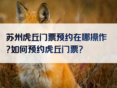 苏州虎丘门票预约在哪操作？如何预约虎丘门票？