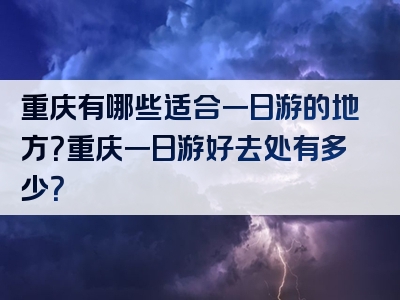重庆有哪些适合一日游的地方？重庆一日游好去处有多少？