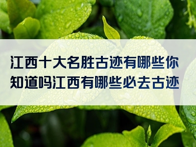 江西十大名胜古迹有哪些你知道吗江西有哪些必去古迹