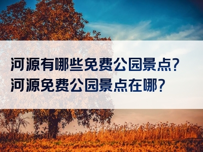 河源有哪些免费公园景点？河源免费公园景点在哪？