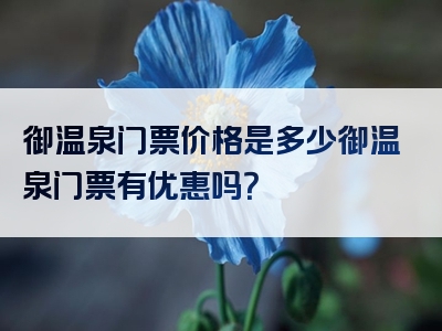 御温泉门票价格是多少御温泉门票有优惠吗？