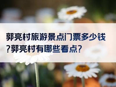 郭亮村旅游景点门票多少钱？郭亮村有哪些看点？