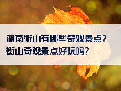 湖南衡山有哪些奇观景点？衡山奇观景点好玩吗？