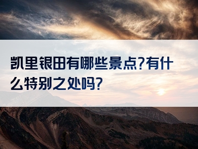 凯里银田有哪些景点？有什么特别之处吗？