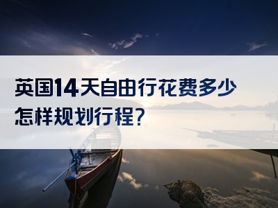 英国14天自由行花费多少怎样规划行程？
