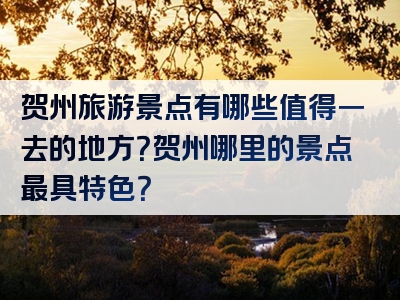 贺州旅游景点有哪些值得一去的地方？贺州哪里的景点最具特色？