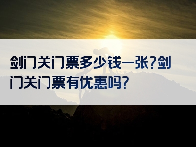 剑门关门票多少钱一张？剑门关门票有优惠吗？