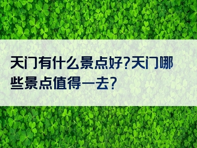 天门有什么景点好？天门哪些景点值得一去？
