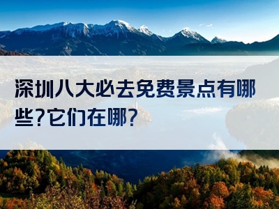 深圳八大必去免费景点有哪些？它们在哪？