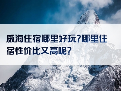 威海住宿哪里好玩？哪里住宿性价比又高呢？
