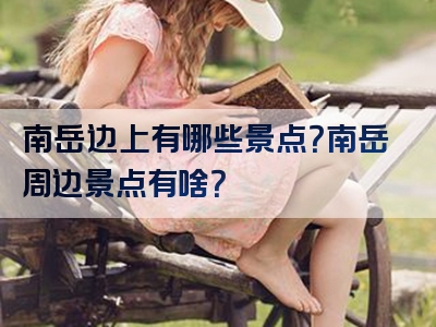 南岳边上有哪些景点？南岳周边景点有啥？