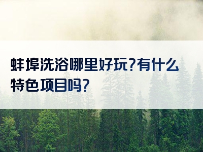 蚌埠洗浴哪里好玩？有什么特色项目吗？