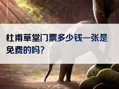 杜甫草堂门票多少钱一张是免费的吗？