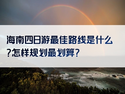 海南四日游最佳路线是什么？怎样规划最划算？