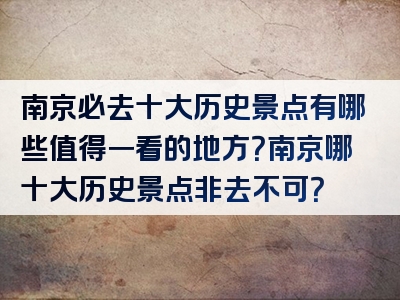 南京必去十大历史景点有哪些值得一看的地方？南京哪十大历史景点非去不可？