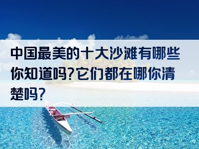 中国最美的十大沙滩有哪些你知道吗？它们都在哪你清楚吗？
