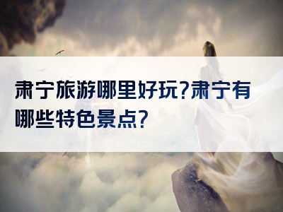 肃宁旅游哪里好玩？肃宁有哪些特色景点？